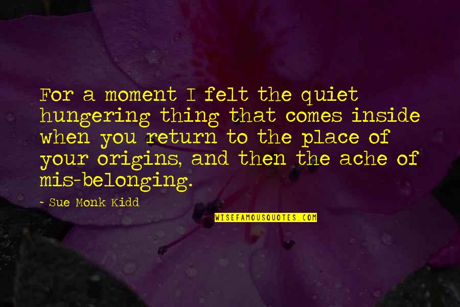 Some Quiet Place Quotes By Sue Monk Kidd: For a moment I felt the quiet hungering