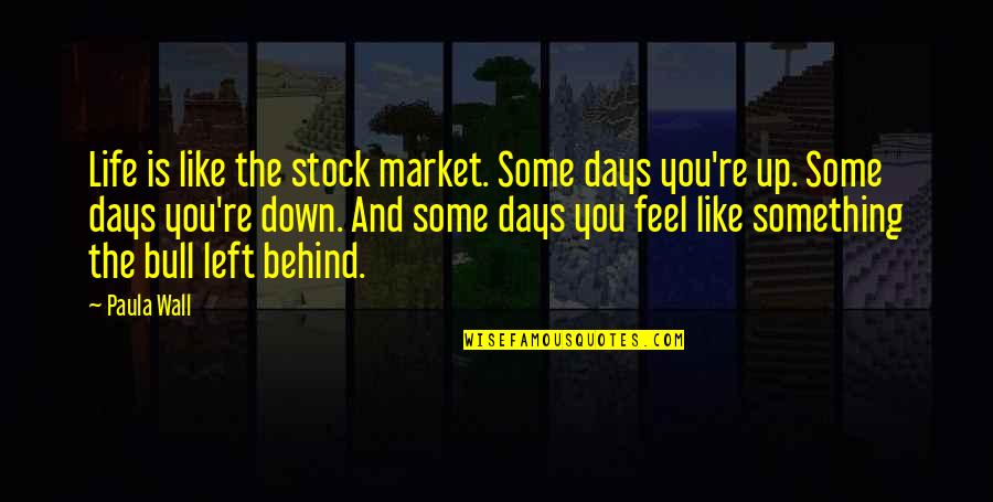 Some Quotes By Paula Wall: Life is like the stock market. Some days