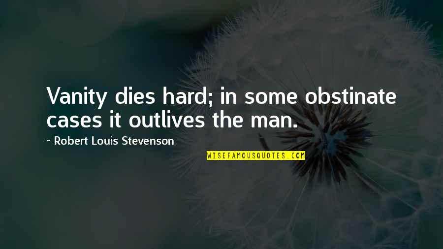 Some Quotes By Robert Louis Stevenson: Vanity dies hard; in some obstinate cases it