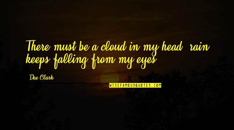 Some Rain Must Fall Quotes By Dee Clark: There must be a cloud in my head,