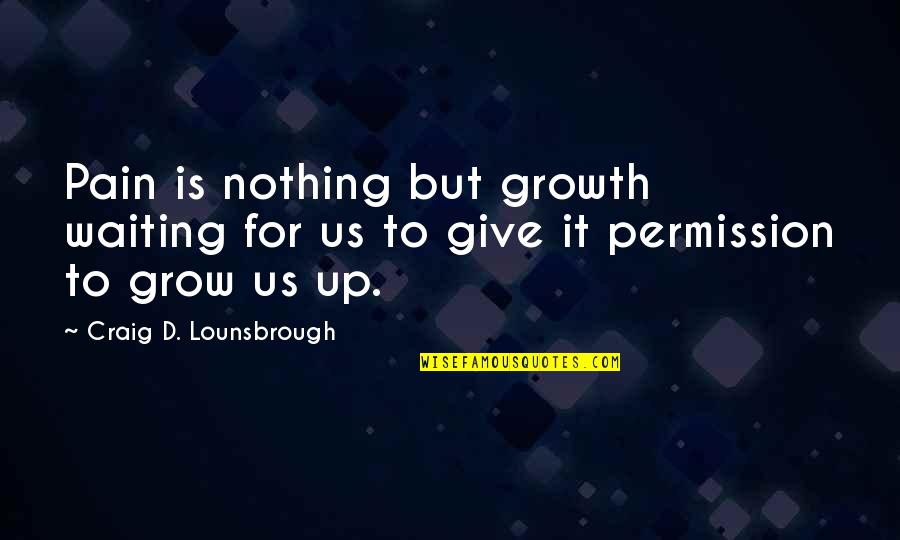 Some Real Facts Life Quotes By Craig D. Lounsbrough: Pain is nothing but growth waiting for us