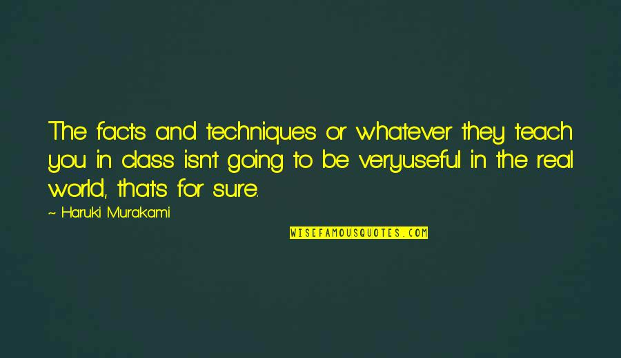 Some Real Facts Quotes By Haruki Murakami: The facts and techniques or whatever they teach Some Real Facts Quotes By Haruki Murakami: The facts and techniques or whatever they teach