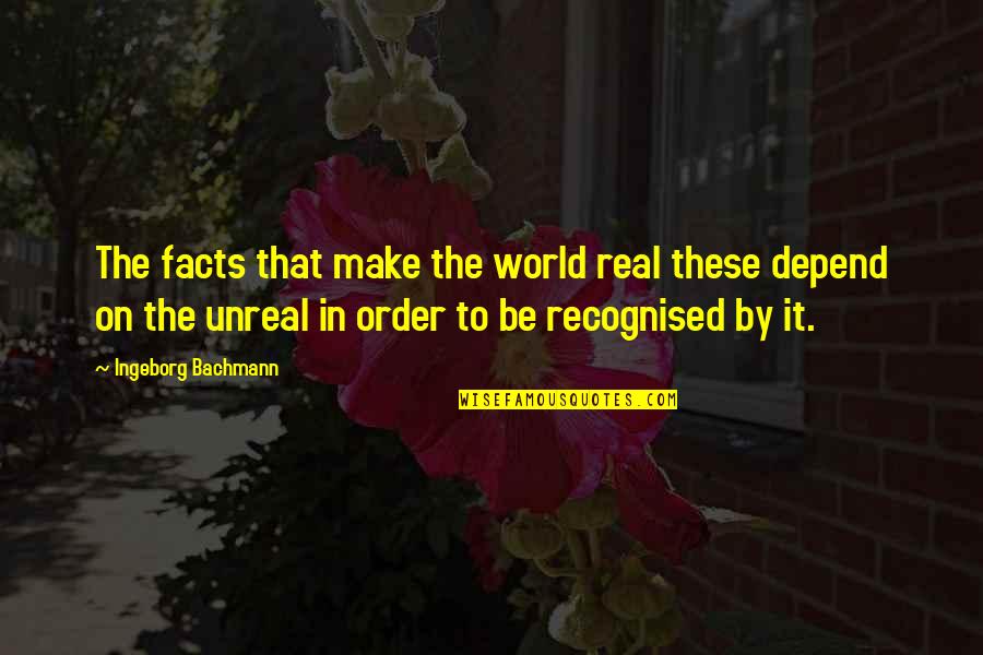 Some Real Facts Quotes By Ingeborg Bachmann: The facts that make the world real these Some Real Facts Quotes By Ingeborg Bachmann: The facts that make the world real these