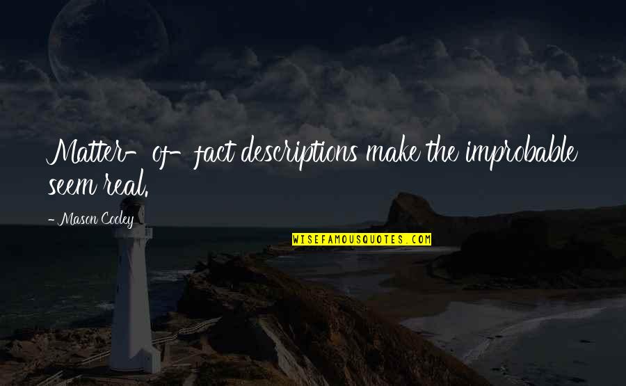 Some Real Facts Quotes By Mason Cooley: Matter-of-fact descriptions make the improbable seem real. Some Real Facts Quotes By Mason Cooley: Matter-of-fact descriptions make the improbable seem real.