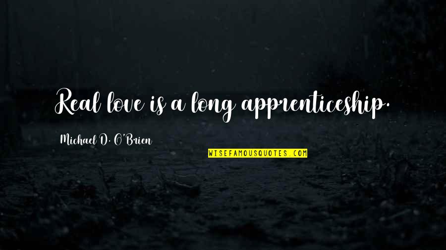 Some Real Love Quotes By Michael D. O'Brien: Real love is a long apprenticeship.