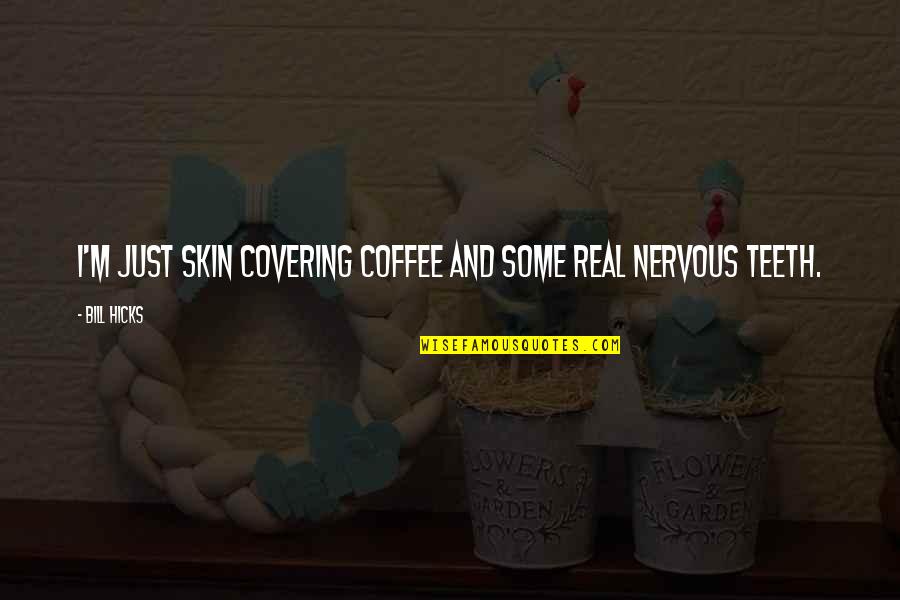 Some Real Quotes By Bill Hicks: I'm just skin covering coffee and some real