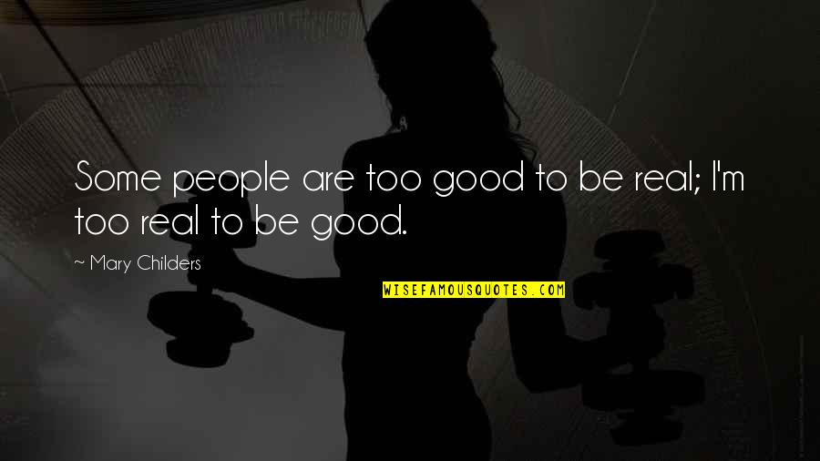 Some Real Quotes By Mary Childers: Some people are too good to be real;