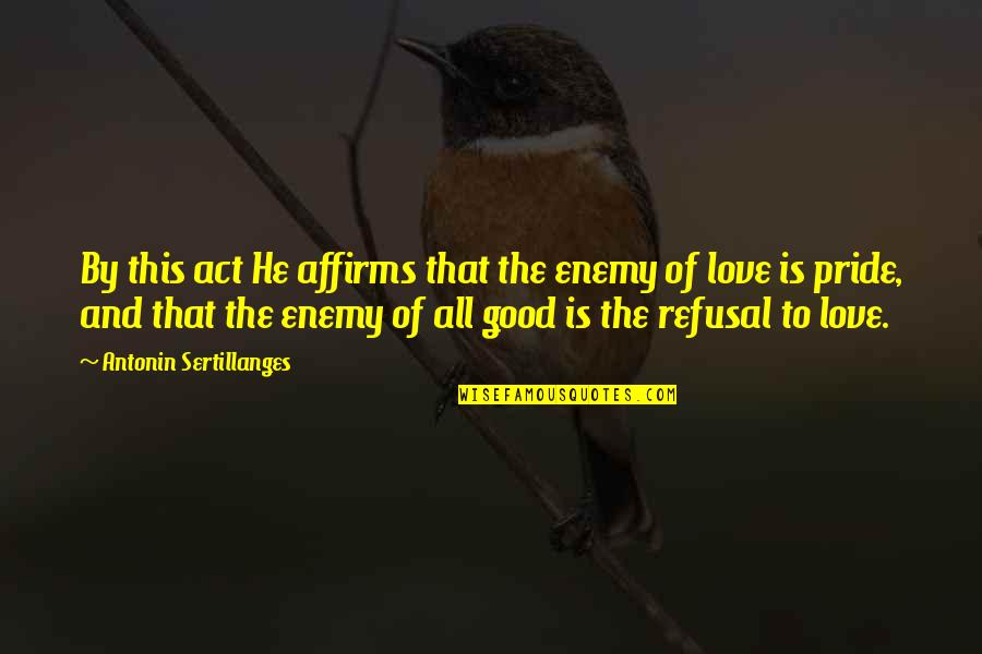 Some Really Good Love Quotes By Antonin Sertillanges: By this act He affirms that the enemy Some Really Good Love Quotes By Antonin Sertillanges: By this act He affirms that the enemy