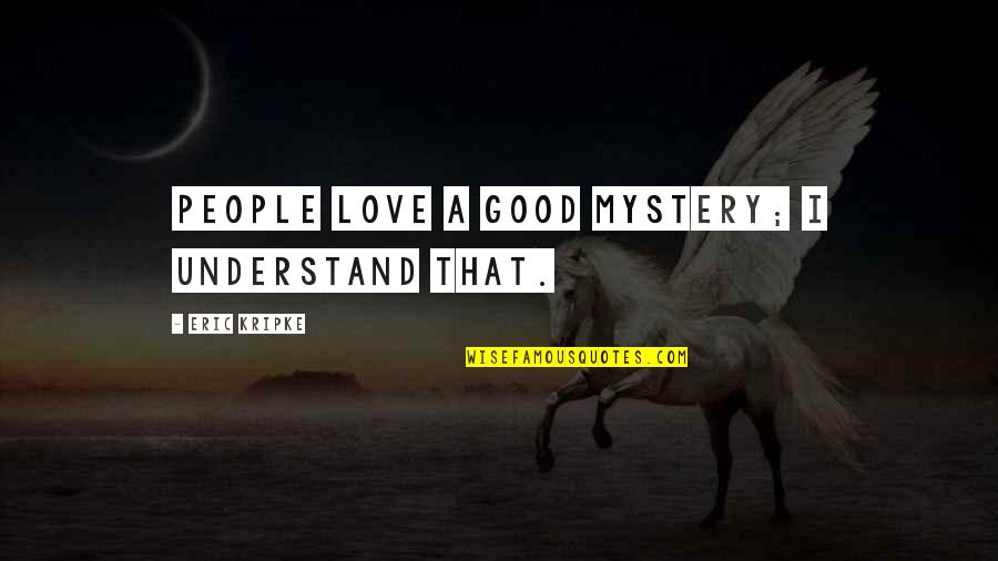 Some Really Good Love Quotes By Eric Kripke: People love a good mystery; I understand that. Some Really Good Love Quotes By Eric Kripke: People love a good mystery; I understand that.