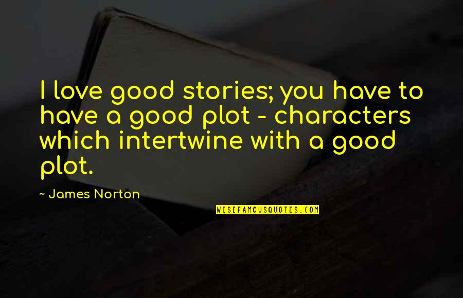 Some Really Good Love Quotes By James Norton: I love good stories; you have to have Some Really Good Love Quotes By James Norton: I love good stories; you have to have