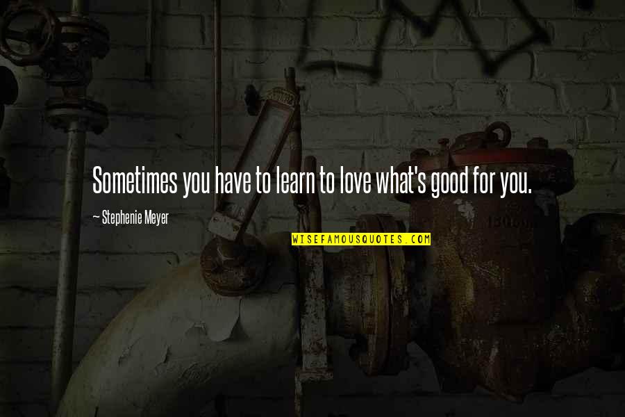 Some Really Good Love Quotes By Stephenie Meyer: Sometimes you have to learn to love what's Some Really Good Love Quotes By Stephenie Meyer: Sometimes you have to learn to love what's