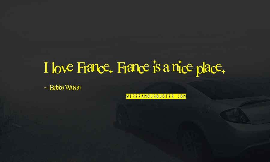 Some Really Nice Love Quotes By Bubba Watson: I love France. France is a nice place. Some Really Nice Love Quotes By Bubba Watson: I love France. France is a nice place.
