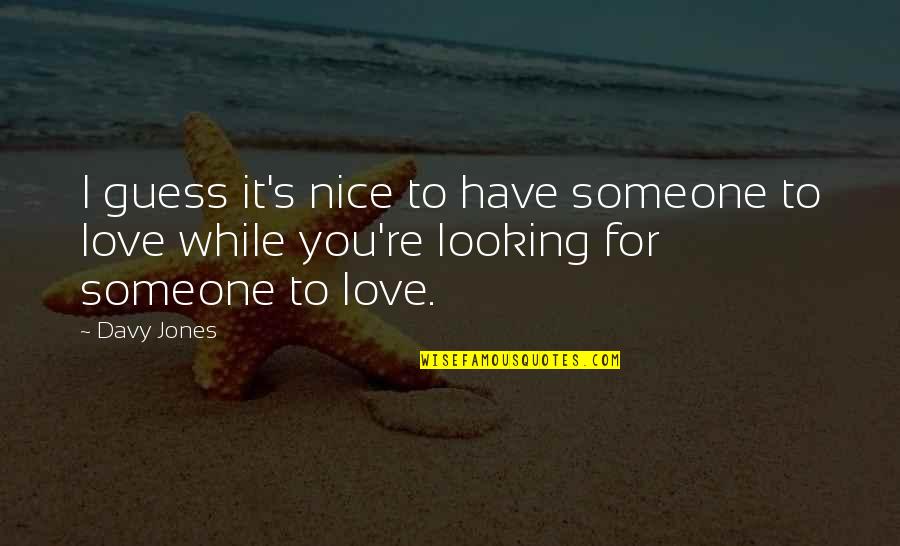 Some Really Nice Love Quotes By Davy Jones: I guess it's nice to have someone to