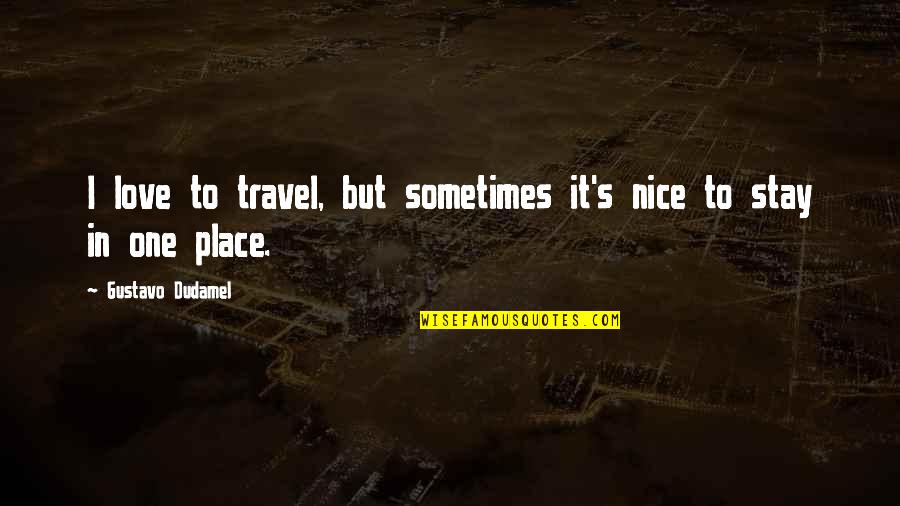 Some Really Nice Love Quotes By Gustavo Dudamel: I love to travel, but sometimes it's nice Some Really Nice Love Quotes By Gustavo Dudamel: I love to travel, but sometimes it's nice