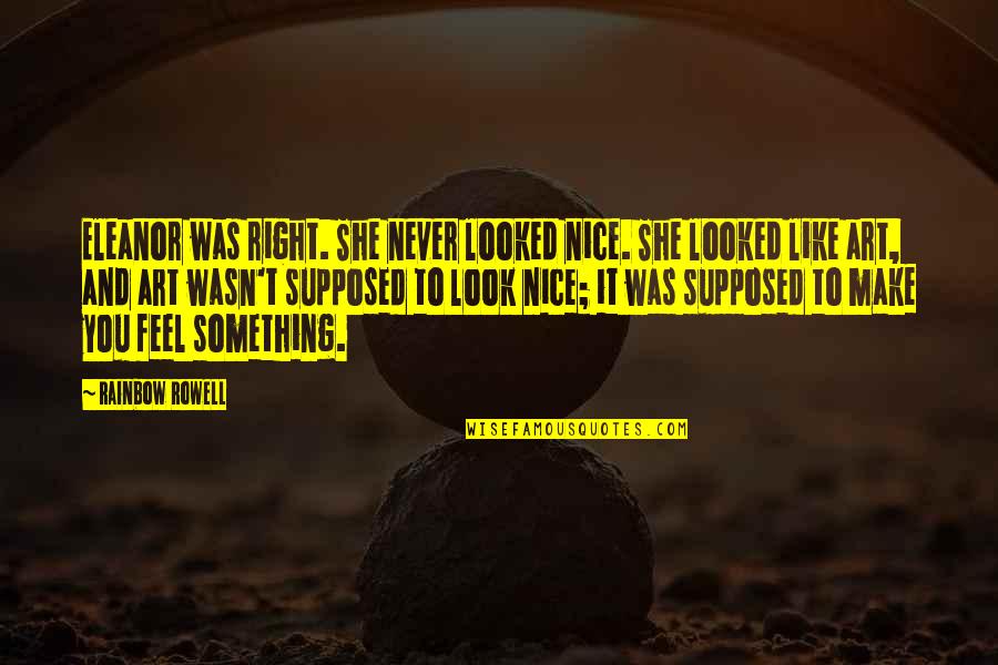 Some Really Nice Love Quotes By Rainbow Rowell: Eleanor was right. She never looked nice. She Some Really Nice Love Quotes By Rainbow Rowell: Eleanor was right. She never looked nice. She