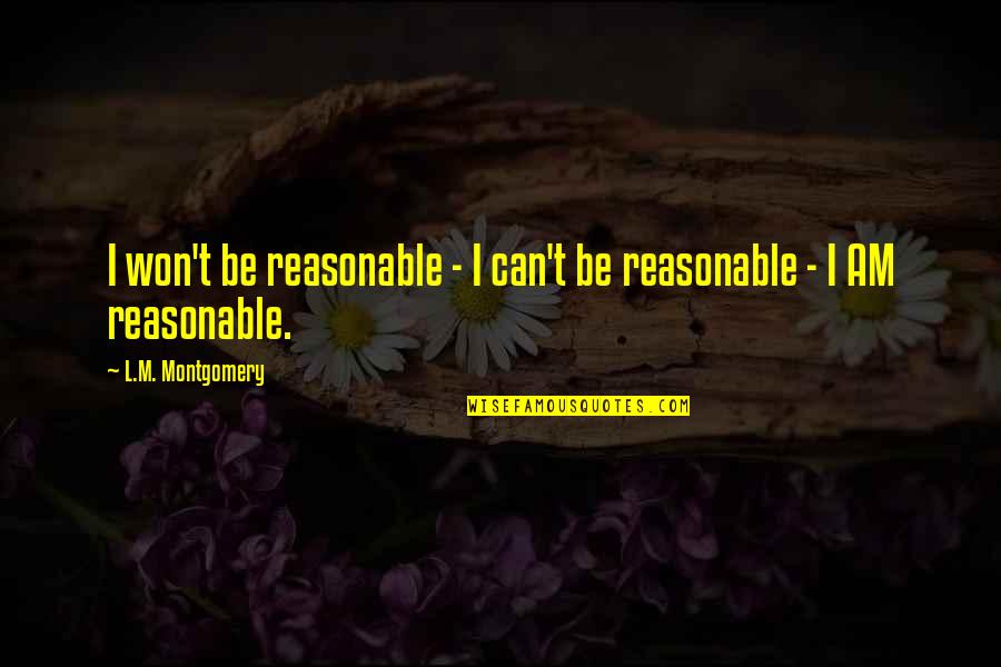 Some Reasonable Quotes By L.M. Montgomery: I won't be reasonable - I can't be