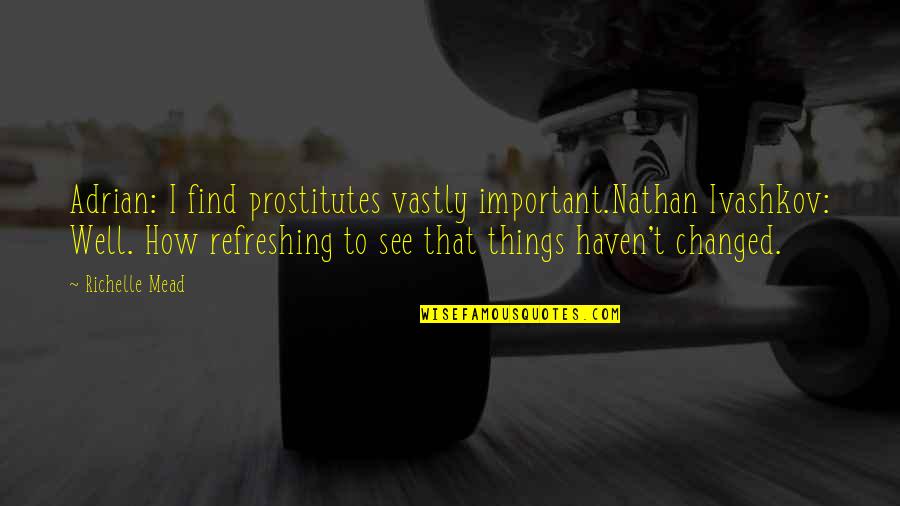 Some Refreshing Quotes By Richelle Mead: Adrian: I find prostitutes vastly important.Nathan Ivashkov: Well.