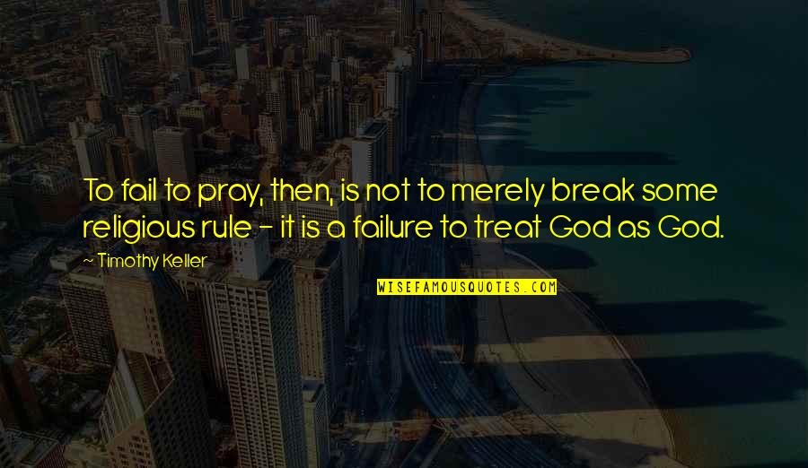 Some Religious Quotes By Timothy Keller: To fail to pray, then, is not to