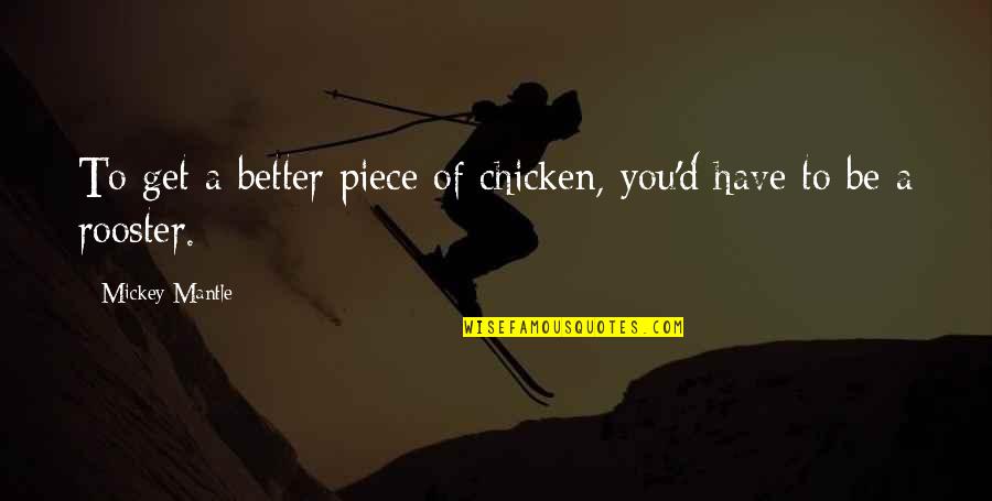 Some Roosters Quotes By Mickey Mantle: To get a better piece of chicken, you'd Some Roosters Quotes By Mickey Mantle: To get a better piece of chicken, you'd