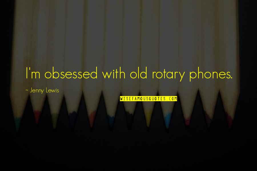 Some Rotary Quotes By Jenny Lewis: I'm obsessed with old rotary phones.