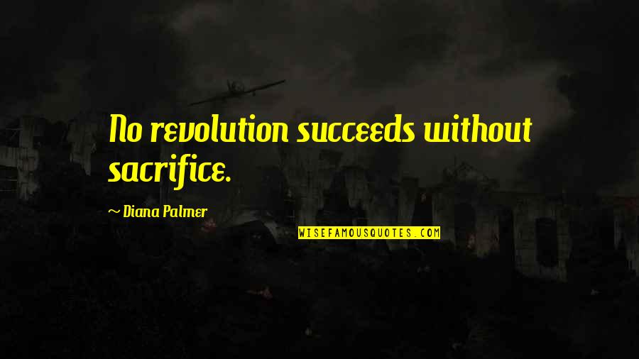 Some Sacrifice Quotes By Diana Palmer: No revolution succeeds without sacrifice.