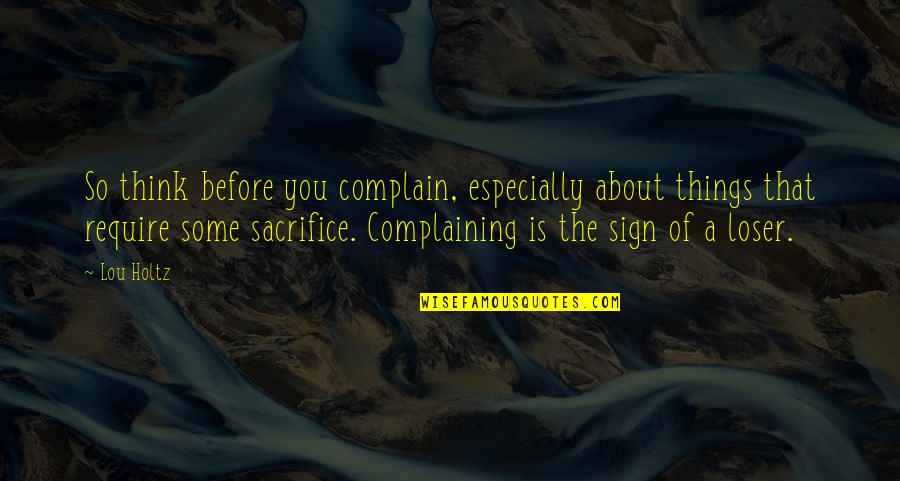 Some Sacrifice Quotes By Lou Holtz: So think before you complain, especially about things