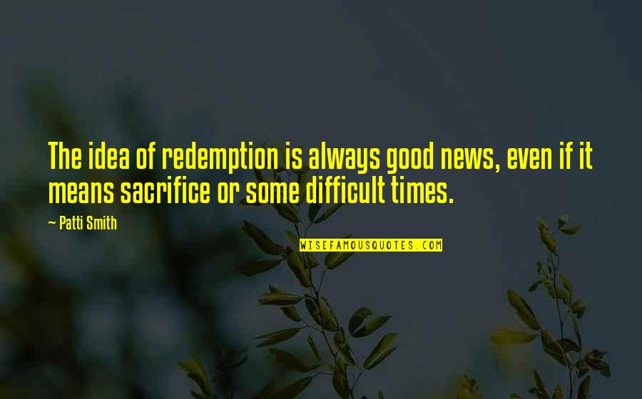 Some Sacrifice Quotes By Patti Smith: The idea of redemption is always good news,