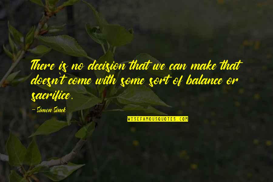 Some Sacrifice Quotes By Simon Sinek: There is no decision that we can make