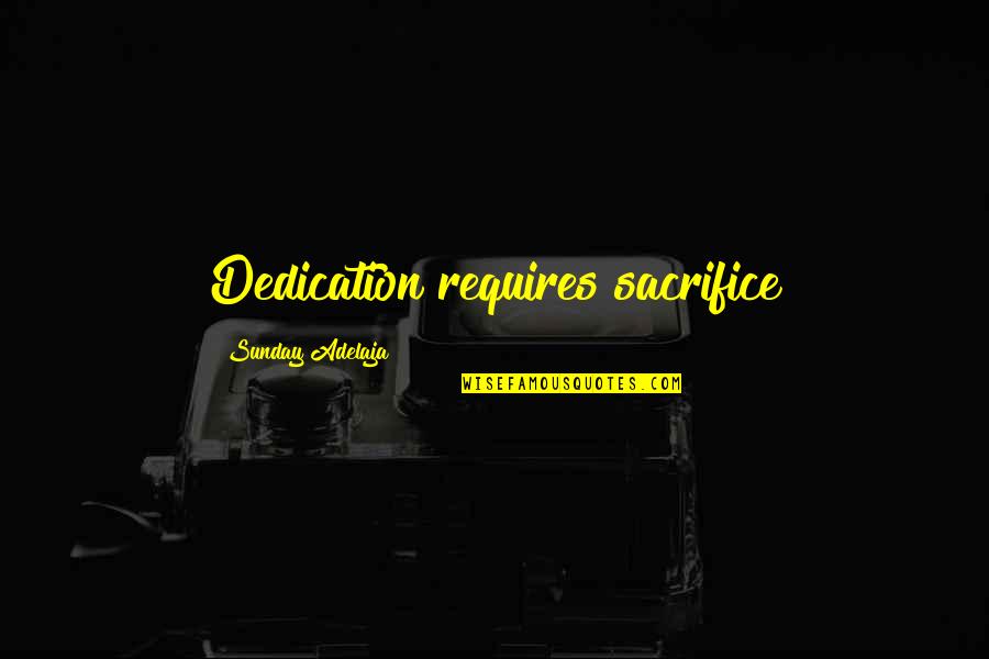 Some Sacrifice Quotes By Sunday Adelaja: Dedication requires sacrifice
