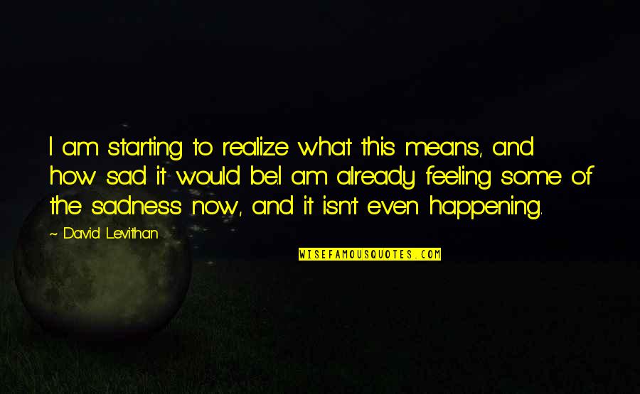 Some Sadness Quotes By David Levithan: I am starting to realize what this means,