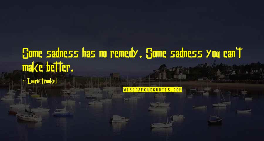 Some Sadness Quotes By Laurie Frankel: Some sadness has no remedy. Some sadness you
