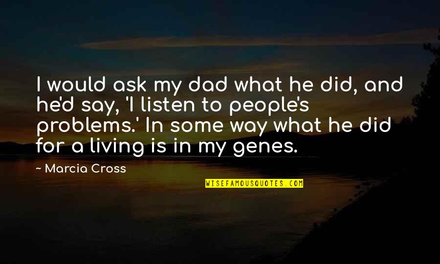 Some Say He Quotes By Marcia Cross: I would ask my dad what he did,