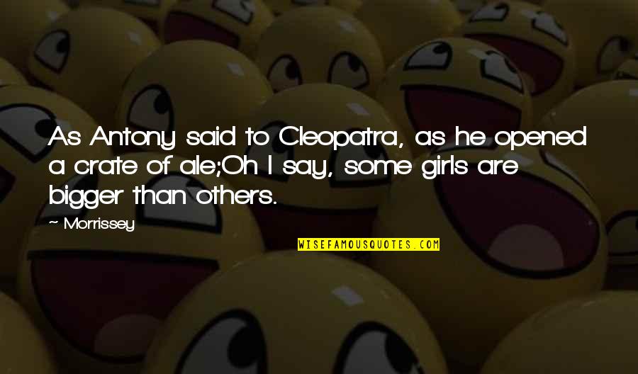 Some Say He Quotes By Morrissey: As Antony said to Cleopatra, as he opened Some Say He Quotes By Morrissey: As Antony said to Cleopatra, as he opened