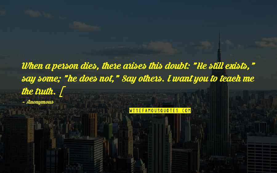 Some Say Quotes By Anonymous: When a person dies, there arises this doubt: