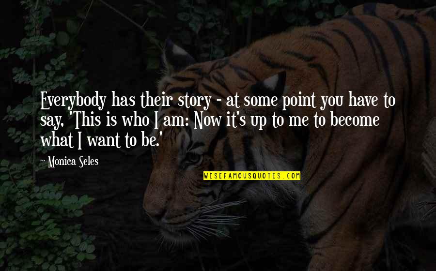 Some Say Quotes By Monica Seles: Everybody has their story - at some point