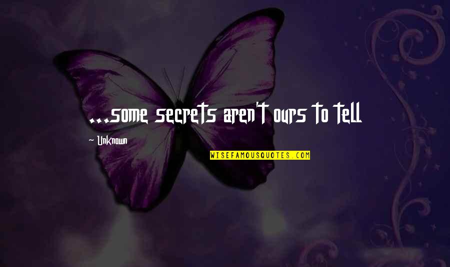 Some Secrets Quotes By Unknown: ...some secrets aren't ours to tell