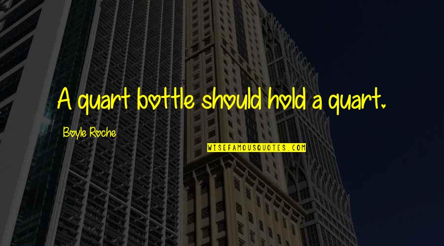 Some Serious Talk Quotes By Boyle Roche: A quart bottle should hold a quart. Some Serious Talk Quotes By Boyle Roche: A quart bottle should hold a quart.