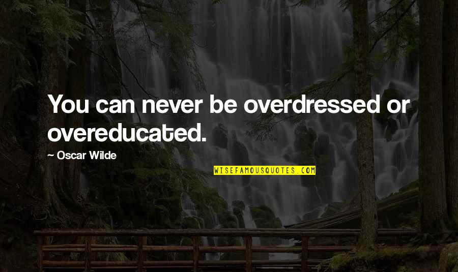 Some Serious Talk Quotes By Oscar Wilde: You can never be overdressed or overeducated. Some Serious Talk Quotes By Oscar Wilde: You can never be overdressed or overeducated.