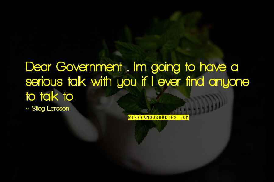 Some Serious Talk Quotes By Stieg Larsson: Dear Government ... I'm going to have a Some Serious Talk Quotes By Stieg Larsson: Dear Government ... I'm going to have a
