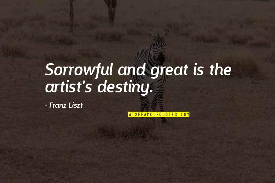 Some Sorrowful Quotes By Franz Liszt: Sorrowful and great is the artist's destiny.