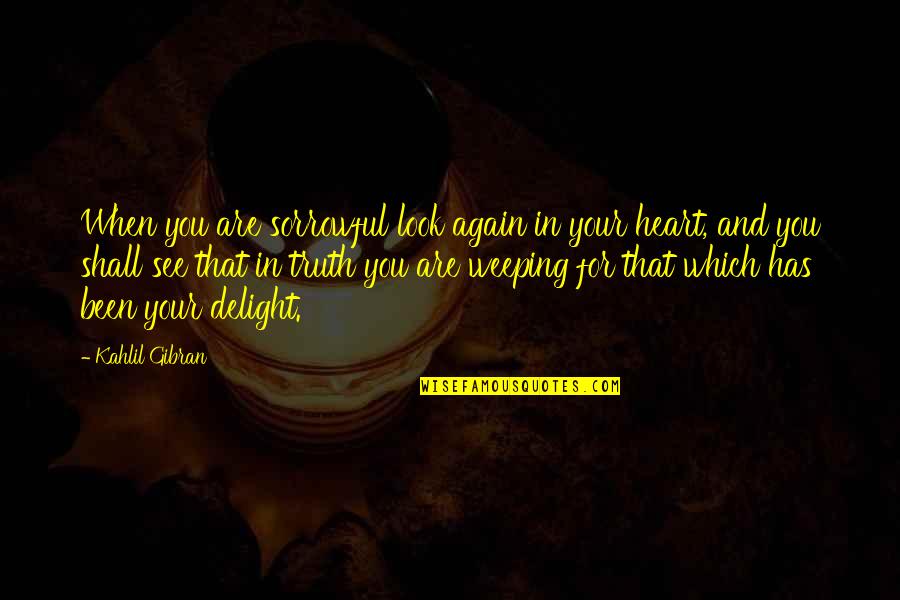 Some Sorrowful Quotes By Kahlil Gibran: When you are sorrowful look again in your