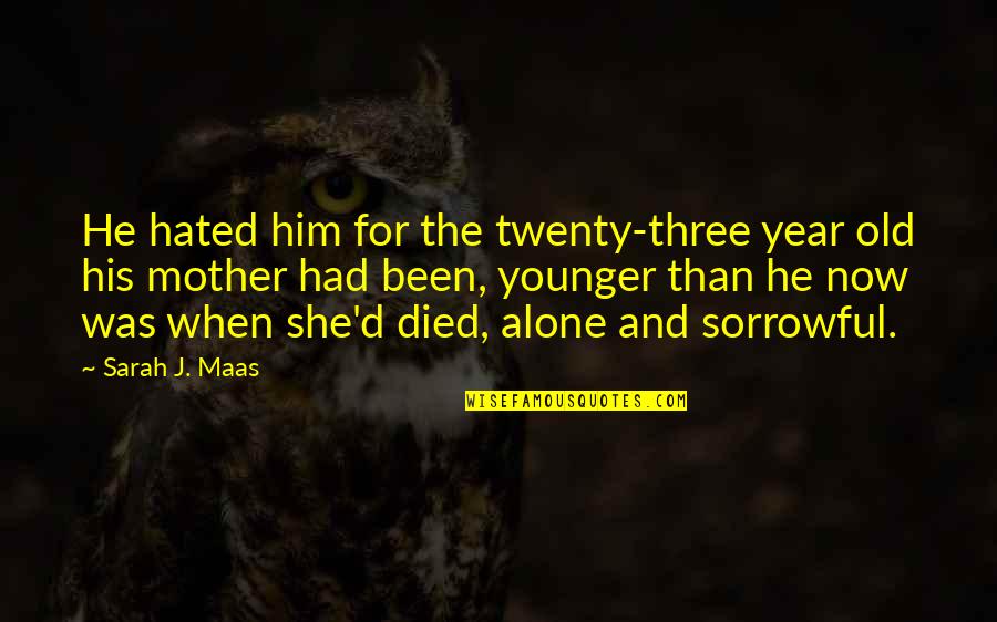 Some Sorrowful Quotes By Sarah J. Maas: He hated him for the twenty-three year old