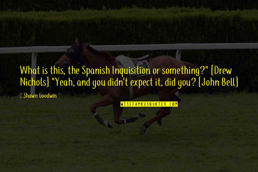 Some Spanish Quotes By Shawn Goodwin: What is this, the Spanish Inquisition or something?" Some Spanish Quotes By Shawn Goodwin: What is this, the Spanish Inquisition or something?"