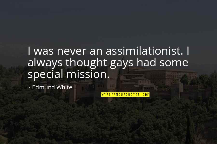 Some Special Quotes By Edmund White: I was never an assimilationist. I always thought