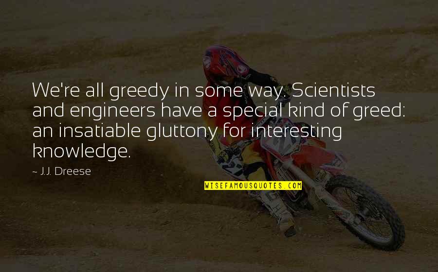 Some Special Quotes By J.J. Dreese: We're all greedy in some way. Scientists and