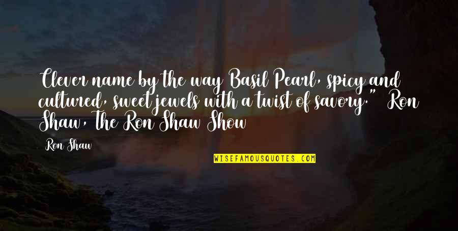 Some Spicy Quotes By Ron Shaw: Clever name by the way Basil Pearl, spicy