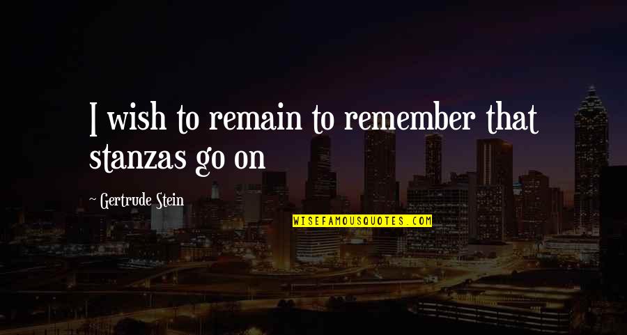 Some Stanzas Quotes By Gertrude Stein: I wish to remain to remember that stanzas Some Stanzas Quotes By Gertrude Stein: I wish to remain to remember that stanzas