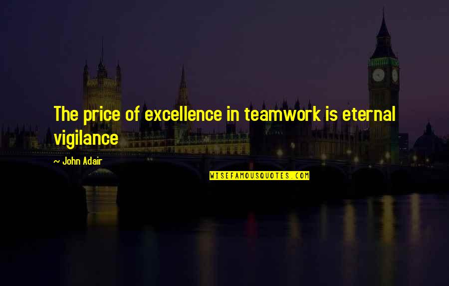 Some Teamwork Quotes By John Adair: The price of excellence in teamwork is eternal