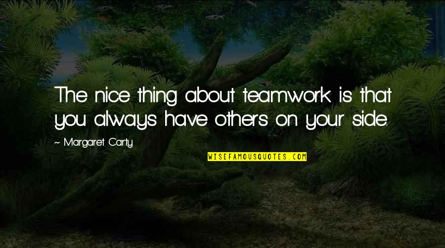 Some Teamwork Quotes By Margaret Carty: The nice thing about teamwork is that you