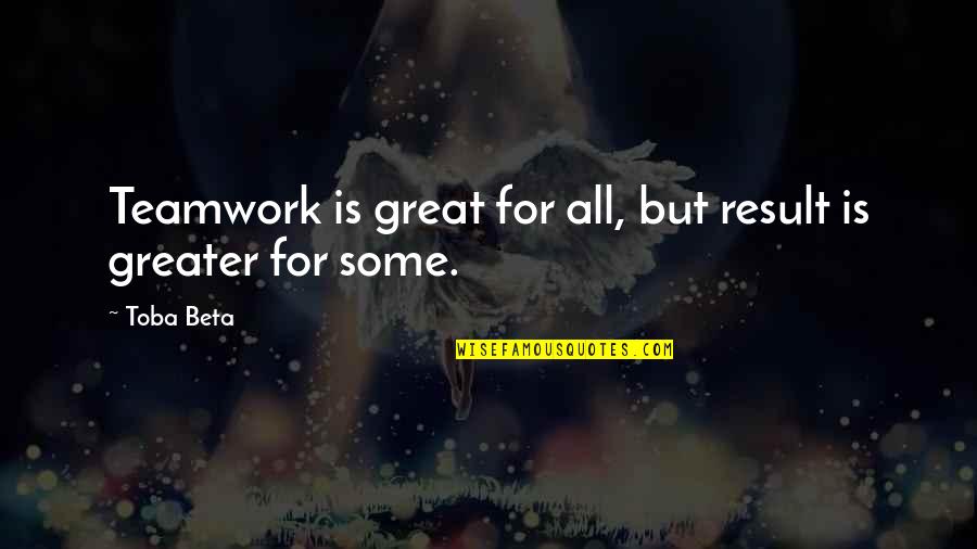 Some Teamwork Quotes By Toba Beta: Teamwork is great for all, but result is